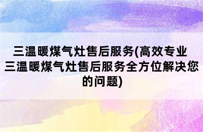 三温暖煤气灶售后服务(高效专业 三温暖煤气灶售后服务全方位解决您的问题)